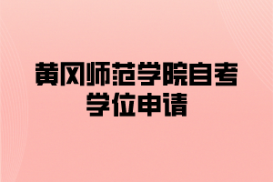 2021年上半年黃岡師范學(xué)院自考申請學(xué)士學(xué)位的通知