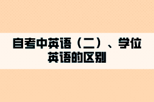 自考中英語（二）、學(xué)位英語的區(qū)別