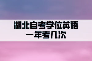 湖北自考學位英語一年申請幾次