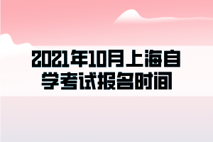 2021年10月上海自學(xué)考試報名時間