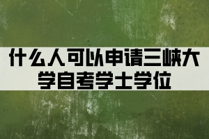 什么人可以申請(qǐng)三峽大學(xué)自考學(xué)士學(xué)位？