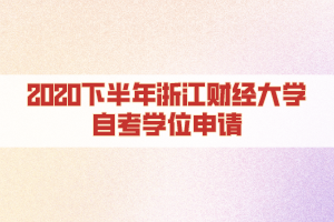 2020下半年浙江財經(jīng)大學(xué)自考學(xué)位申請