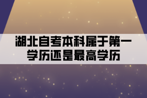 湖北自考本科屬于第一學(xué)歷還是最高學(xué)歷