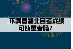 不滿意湖北自考成績可以重考嗎？