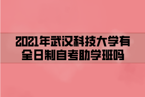 2021年武漢科技大學(xué)有全日制自考助學(xué)班嗎