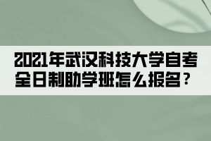 2021年武漢科技大學(xué)自考全日制助學(xué)班怎么報(bào)名？