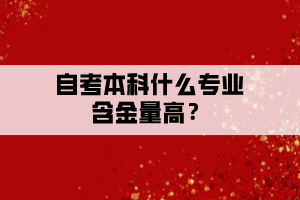 自考本科什么專業(yè)含金量高？