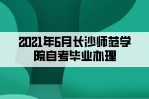 2021年6月長沙師范學(xué)院自考畢業(yè)辦理