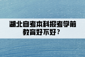 湖北自考本科報(bào)考學(xué)前教育好不好？