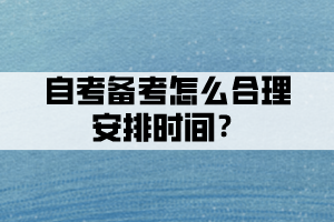 自考備考時(shí)間不夠，怎么合理安排時(shí)間？