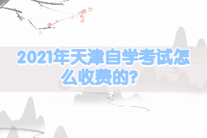 2021年天津自學考試怎么收費的？