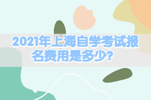 2021年上海自學(xué)考試報(bào)名費(fèi)用是多少？