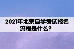 2021年北京自學(xué)考試報名流程是什么？