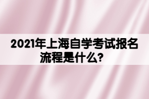 2021年上海自學考試報名流程是什么？