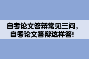 自考論文答辯常見三問，自考論文答辯這樣答！