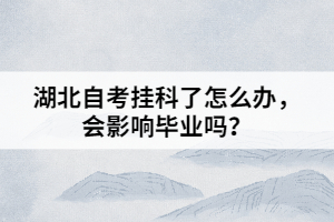 湖北自考掛科了怎么辦，會(huì)影響畢業(yè)嗎？