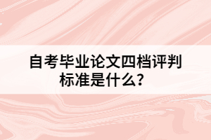 自考畢業(yè)論文四檔評判標(biāo)準(zhǔn)是什么？