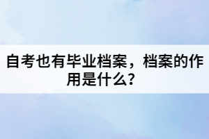 自考也有畢業(yè)檔案，檔案的作用是什么？