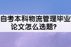 自考本科物流管理畢業(yè)論文怎么選題？