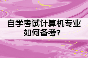 自學(xué)考試計算機(jī)專業(yè)如何備考？