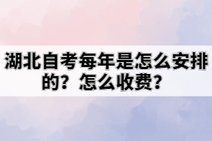 湖北自考每年是怎么安排的？怎么收費(fèi)？