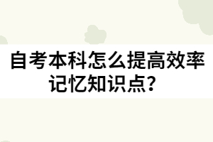 自考本科怎么提高效率記憶知識(shí)點(diǎn)？