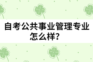 自考公共事業(yè)管理專業(yè)怎么樣？