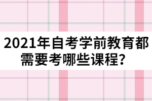 2021年自考學(xué)前教育都需要考哪些課程？