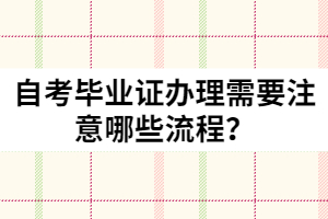 自考畢業(yè)證辦理需要注意哪些流程？