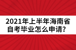 2021年上半年海南省自考畢業(yè)怎么申請？