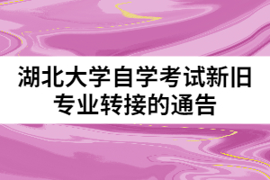 湖北大學(xué)自學(xué)考試新舊專(zhuān)業(yè)轉(zhuǎn)接的通告