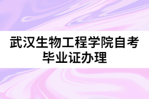 2021年6月武漢生物工程學(xué)院自考畢業(yè)證辦理的通知