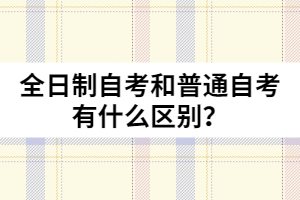 全日制自考和普通自考有什么區(qū)別？