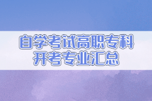 2021年高等教育自學(xué)考試開考專業(yè)匯總（高職?？疲?>
                            </a>
                        </div>
                        <div   id=