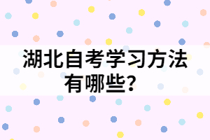 湖北自考學(xué)習(xí)方法有哪些？