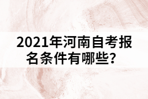 2021年河南自考報(bào)名條件有哪些？