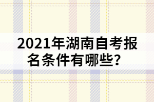 2021年湖南自考報(bào)名條件有哪些？