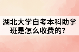 湖北大學自考本科助學班是怎么收費的？