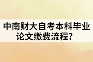 中南財(cái)大自考本科畢業(yè)論文繳費(fèi)流程？