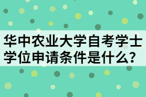 華中農(nóng)業(yè)大學(xué)自考學(xué)士學(xué)位申請(qǐng)條件是什么？