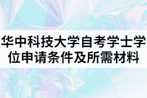 華中科技大學(xué)自考學(xué)士學(xué)位申請(qǐng)條件及所需材料