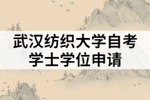 武漢紡織大學(xué)自考學(xué)士學(xué)位申請(qǐng)