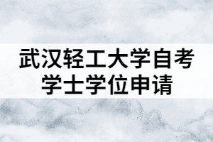 武漢輕工大學(xué)自考學(xué)士學(xué)位申請(qǐng)條件及流程