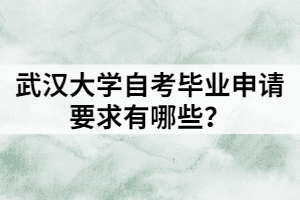 武漢大學自考畢業(yè)申請要求有哪些？