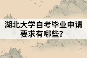 湖北大學自考畢業(yè)申請要求有哪些？