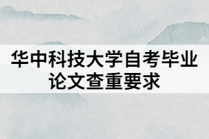 華中科技大學自考畢業(yè)論文查重要求