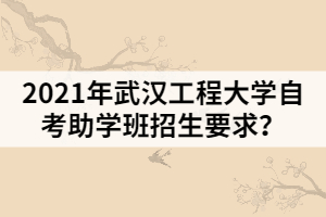 2021年武漢工程大學(xué)自考助學(xué)班招生要求？