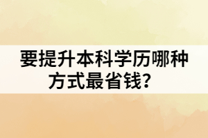 要提升本科學(xué)歷哪種方式最省錢？