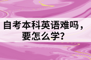 自考本科英語難嗎，要怎么學(xué)？