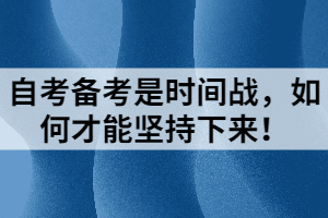 自考備考是時(shí)間戰(zhàn)，如何才能堅(jiān)持下來(lái)！